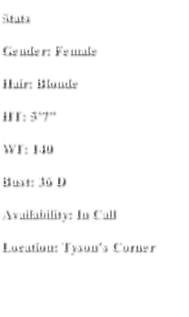 Stats Gender: Female Hair: Blonde  HT: 5’7” WT: 140 Bust: 36 D Availability: In Call  Location: Tyson’s Corner