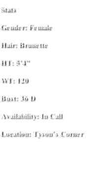 Stats Gender: Female Hair: Brunette  HT: 5’4” WT: 120 Bust: 36 D Availability: In Call  Location: Tyson’s Corner