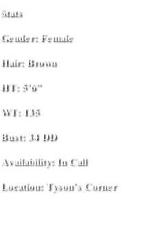 Stats Gender: Female Hair: Brown HT: 5’6” WT: 135 Bust: 34 DD Availability: In Call  Location: Tyson’s Corner