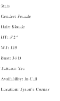 Stats Gender: Female Hair: Blonde HT: 5’2” WT: 125 Bust: 34 D Tattoos: Yes Availability: In Call  Location: Tyson’s Corner