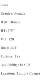 Stats Gender: Female Hair: Blonde HT: 5’5” WT: 120 Bust: 36 C Tattoos: Yes Availability: In Call  Location: Tyson’s Corner