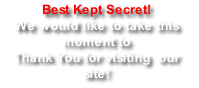 Best Kept Secret! We would like to take this moment to  Thank You for visiting  our site!