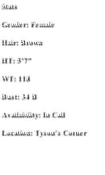 Stats
Gender: Female
Hair: Brown
HT: 5’7”
WT: 118
Bust: 34 B
Availability: In Call 
Location: Tyson’s Corner